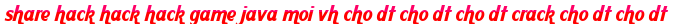share hack hack hack game java moi vh cho dt cho dt cho dt crack cho dt cho dt moi
